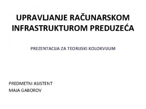 UPRAVLJANJE RAUNARSKOM INFRASTRUKTUROM PREDUZEA PREZENTACIJA ZA TEORIJSKI KOLOKVIJUM