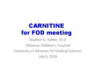 CARNITINE for FOD meeting Stephen G Kahler M