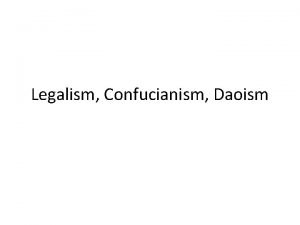 Legalism Confucianism Daoism Legalism Legalist philosophers believed that