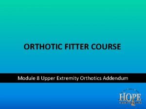 ORTHOTIC FITTER COURSE Module 8 Upper Extremity Orthotics