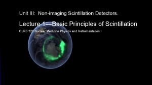 Unit III Nonimaging Scintillation Detectors Lecture 1Basic Principles