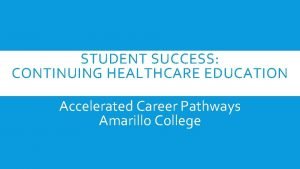 STUDENT SUCCESS CONTINUING HEALTHCARE EDUCATION Accelerated Career Pathways