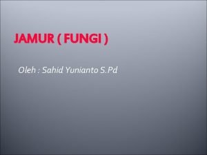 JAMUR FUNGI Oleh Sahid Yunianto S Pd Ciri