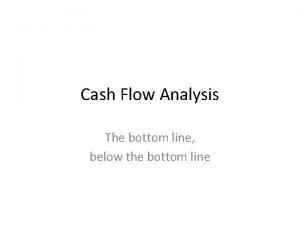 Cash Flow Analysis The bottom line below the