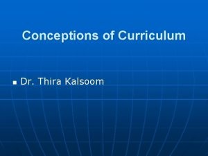Conceptions of Curriculum n Dr Thira Kalsoom 2