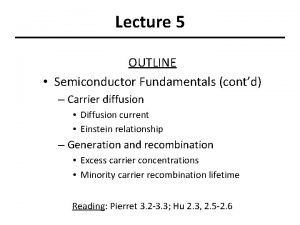 Lecture 5 OUTLINE Semiconductor Fundamentals contd Carrier diffusion