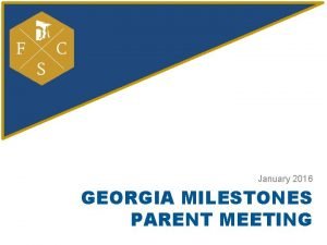 January 2016 GEORGIA MILESTONES PARENT MEETING Topics Achievement