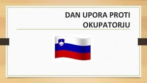 DAN UPORA PROTI OKUPATORJU Dan upora proti okupatorju