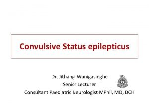 Convulsive Status epilepticus Dr Jithangi Wanigasinghe Senior Lecturer