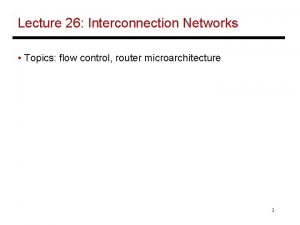 Lecture 26 Interconnection Networks Topics flow control router