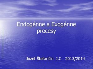 Endognne a Exognne procesy Jozef tefanin I C
