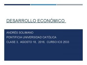 DESARROLLO ECONMICO ANDRS SOLIMANO PONTIFICIA UNIVERSIDAD CATLICA CLASE