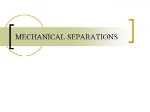 MECHANICAL SEPARATIONS Course Outline n n n Introduction