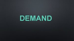 DEMAND WHAT IS DEMAND DEMAND REFERS TO A