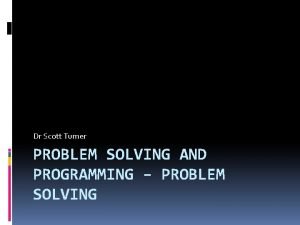 Dr Scott Turner PROBLEM SOLVING AND PROGRAMMING PROBLEM