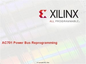AC 701 Power Bus Reprogramming Copyright 2012 Xilinx