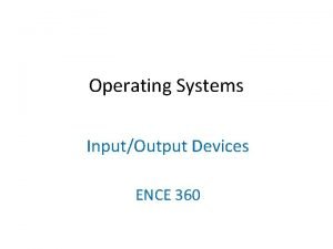 Operating Systems InputOutput Devices ENCE 360 Need for