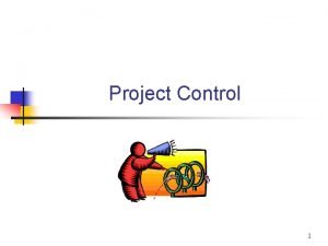 Project Control 1 Project Control collects information about