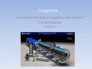 Cryogenics Accelerator Division Cryogenics and Vacuum Christine Darve