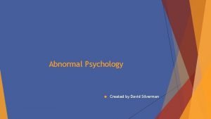 Abnormal Psychology Created by David Silverman Defining Abnormal