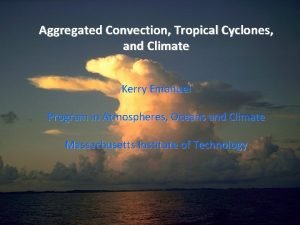 Aggregated Convection Tropical Cyclones and Climate Kerry Emanuel