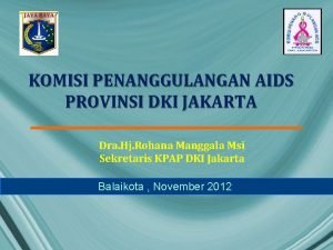 KOMISI PENANGGULANGAN AIDS PROVINSI DKI JAKARTA Dra Hj