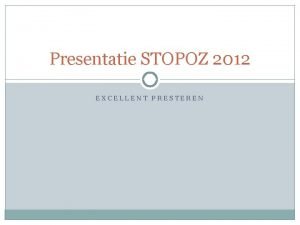 Presentatie STOPOZ 2012 EXCELLENT PRESTEREN Nieuwe algemeen directeur