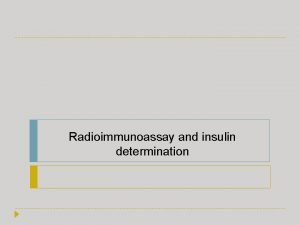 Radioimmunoassay and insulin determination Radioimmunoassay Radioimmunoassay RIA is