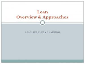 Lean Overview Approaches LEAN SIX SIGMA TRAINING What