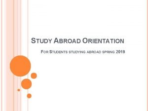 STUDY ABROAD ORIENTATION FOR STUDENTS STUDYING ABROAD SPRING