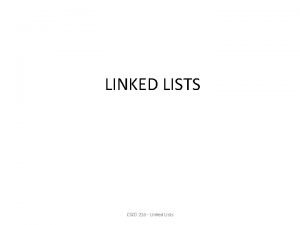 LINKED LISTS CSCD 216 Linked Lists Linked Lists