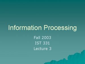 Information Processing Fall 2003 IST 331 Lecture 3