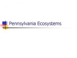 Pennsylvania Ecosystems Pennsylvania Ecosystems n and factors affect