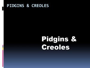 PIDGINS CREOLES Pidgins Creoles PIDGINS AND CREOLES Characteristics