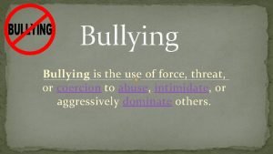 Bullying is the use of force