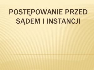 POSTPOWANIE PRZED SDEM I INSTANCJI FUNKCJE POSTPOWANIA GWNEGO