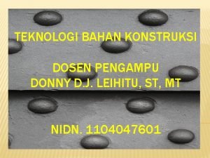 TEKNOLOGI BAHAN KONSTRUKSI DOSEN PENGAMPU DONNY D J