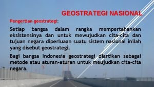 GEOSTRATEGI NASIONAL Pengertian geostrategi Setiap bangsa dalam rangka