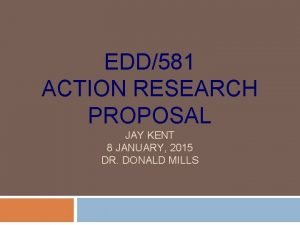 EDD581 ACTION RESEARCH PROPOSAL JAY KENT 8 JANUARY