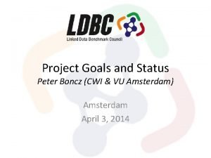 Project Goals and Status Peter Boncz CWI VU