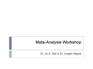 MetaAnalysis Workshop Dr Jin X Goh Dr Joseph