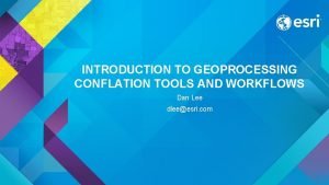 INTRODUCTION TO GEOPROCESSING CONFLATION TOOLS AND WORKFLOWS Dan