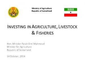 Ministry of Agriculture Republic of Somaliland INVESTING IN