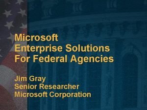 Microsoft Enterprise Solutions For Federal Agencies Jim Gray