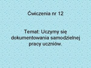 wiczenia nr 12 Temat Uczymy si dokumentowania samodzielnej