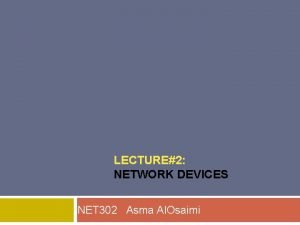 LECTURE2 NETWORK DEVICES NET 302 Asma Al Osaimi