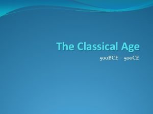 The Classical Age 500 BCE 500 CE What