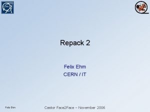 Repack 2 Felix Ehm CERN IT Felix Ehm