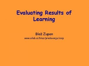 Evaluating Results of Learning Bla Zupan www ailab