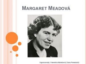 MARGARET MEADOV Vypracovaly Veronika Mareov Dana Peremsk 16